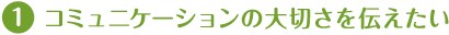 コミュニケーションの大切さを伝えたい