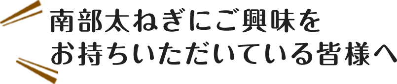 南部太ねぎにご興味をお持ちいただいている皆様へ
