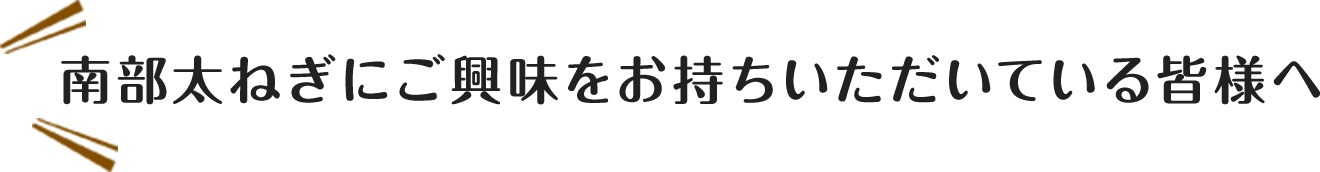 南部太ねぎにご興味をお持ちいただいている皆様へ
